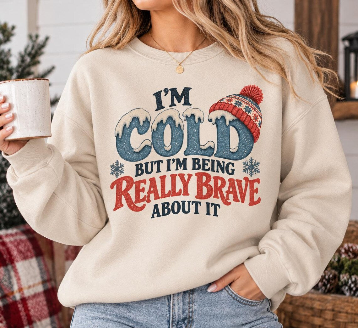 I'm Cold But I'm Being Really Brave About It Sweatshirt, Funny Winter Sweatshirt, Cozy Christmas Sweater, Cold Weather Crewneck, Winter Gift