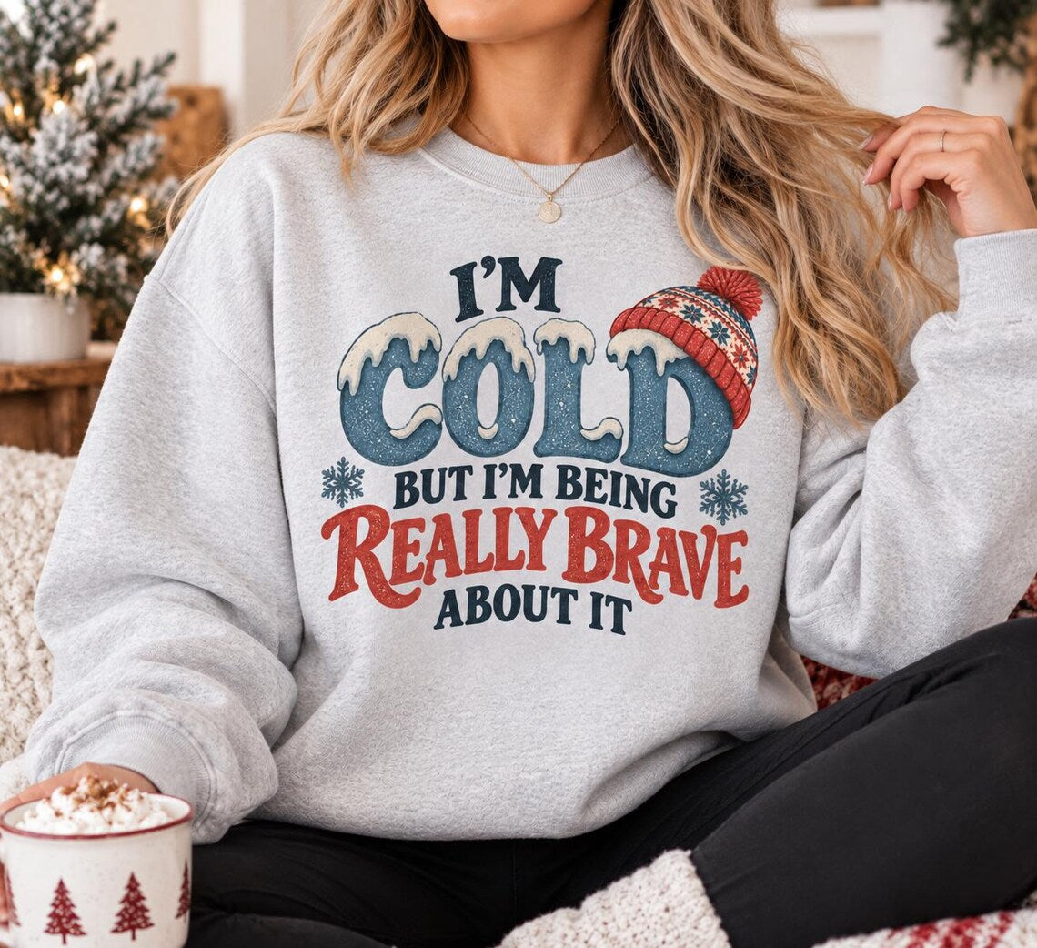 I'm Cold But I'm Being Really Brave About It Sweatshirt, Funny Winter Sweatshirt, Cozy Christmas Sweater, Cold Weather Crewneck, Winter Gift