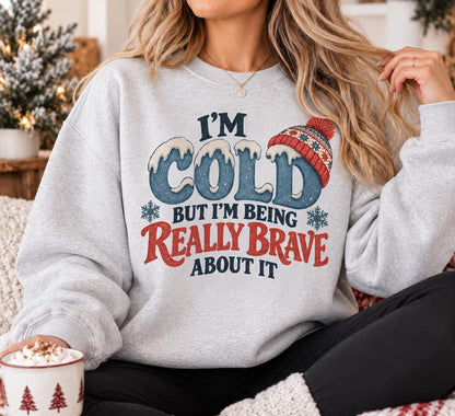 I'm Cold But I'm Being Really Brave About It Sweatshirt, Funny Winter Sweatshirt, Cozy Christmas Sweater, Cold Weather Crewneck, Winter Gift